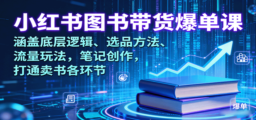 小红书图书带货爆单课：涵盖底层逻辑、选品方法、流量玩法，笔记创作，打通卖书各环节-百货大全