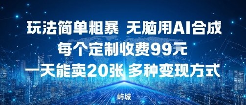 玩法简单粗暴，无脑用AI合成，每个定制收费99米，一天能搞10张，多种变现方式-百货大全