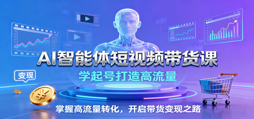 AI智能体短视频带货课:学起号打造高流量,掌握高流量转化,开启带货变现之路-百货大全