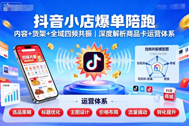 抖音小店爆单陪跑，内容＋货架＋全域四频共振，深度解析抖音商品卡运营体系-百货大全