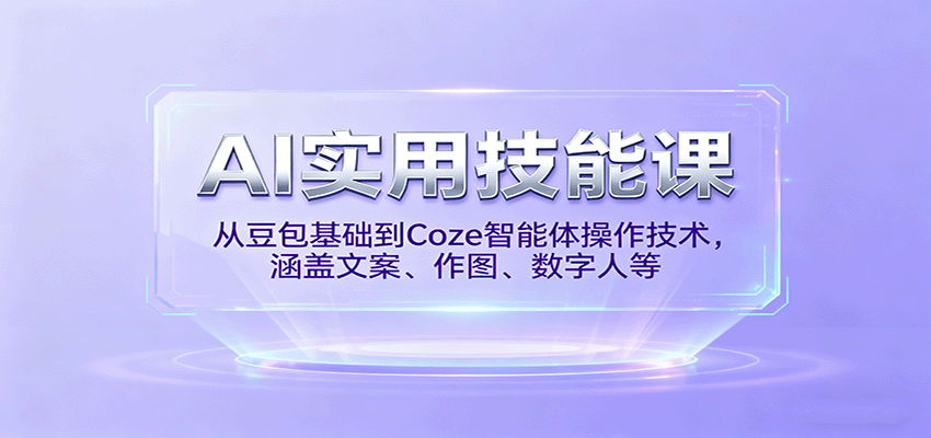 AI实用技能课，从豆包基础到Coze智能体操作技术，涵盖文案、作图、数字人等-百货大全