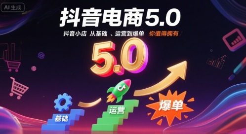 抖音电商5.0，抖音小店从基础、运营到爆单，你值得拥有(更新9月)-百货大全