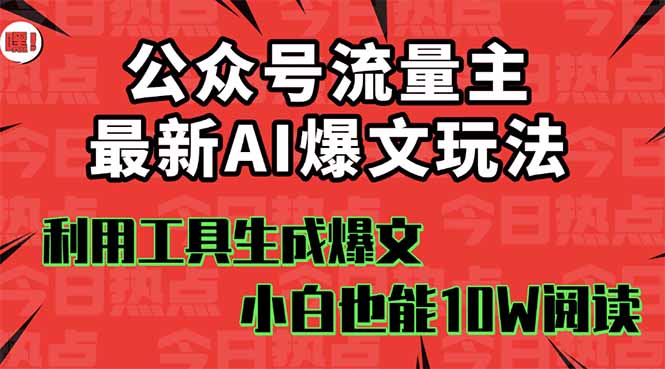 公众号流量主掘金新玩法，利用AI工具发布爆文，小白也能篇篇10W+文章，…-百货大全