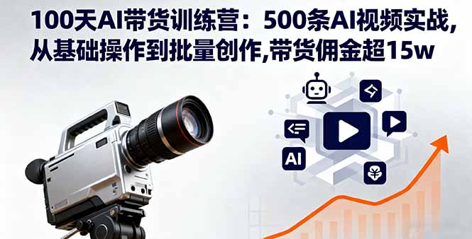 100天AI带货训练营：500条AI视频实战,从基础操作到批量创作,带货佣金超15w-百货大全
