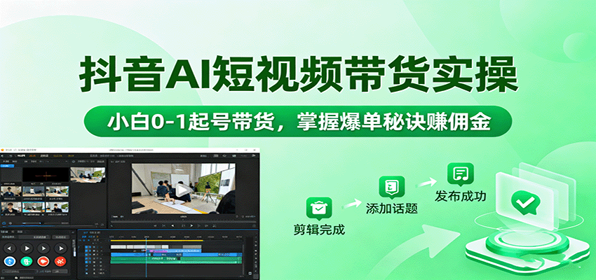抖音AI短视频带货实操，小白0-1起号带货，掌握爆单秘诀赚佣金-百货大全