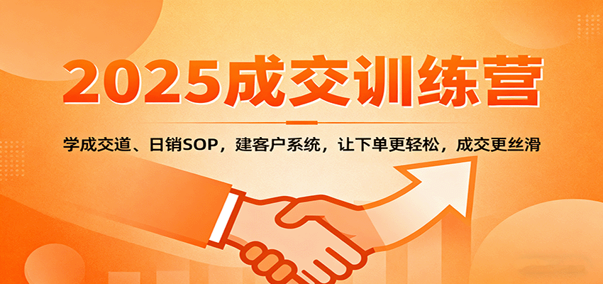 2025成交实战训练营:学成交道、日销SOP,建客户系统,让下单更轻松,成交更丝滑-百货大全
