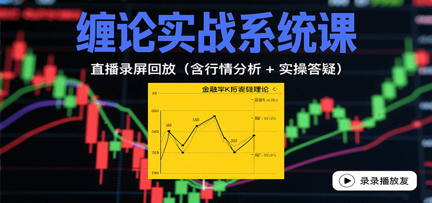 缠论实战系统课：直播录屏回放(含行情分析 + 实操答疑(更新10月)-百货大全