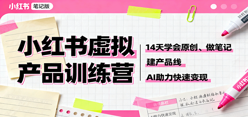 小红书虚拟产品训练营：14天学会原创、做笔记、建产品线，AI助力快速变现-百货大全