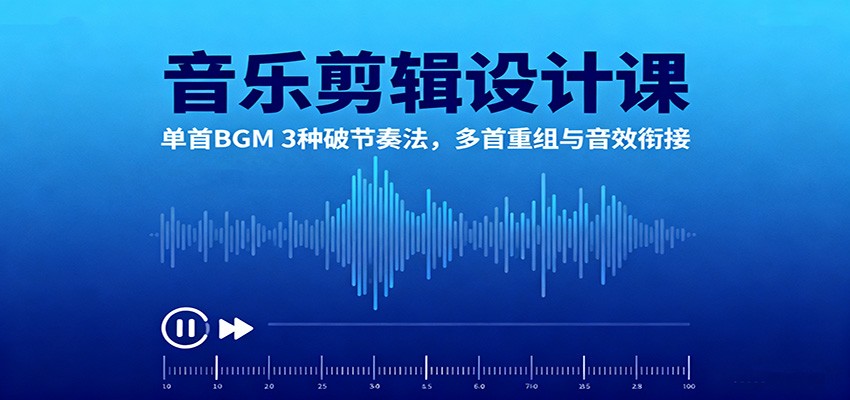 音乐剪辑设计课:单首BGM 3种破节奏法,多首重组与音效衔接-百货大全