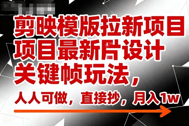 剪映模版拉新项目最新图片设计关键帧玩法，人人可做，直接抄，月入1w+-百货大全