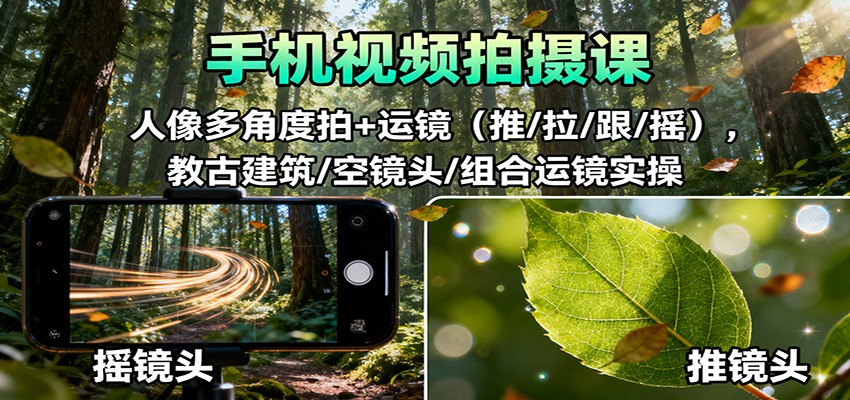 手机视频拍摄课：人像多角度拍+运镜(推/拉/跟/摇)，古建筑/空镜头/组合运镜实操-百货大全