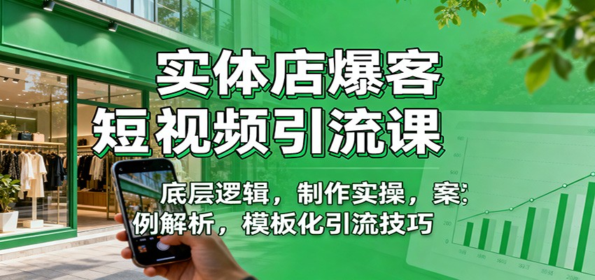 实体店爆客短视频引流课：底层逻辑，制作实操，案例解析，模板化引流技巧-百货大全