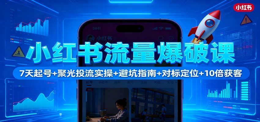 小红书流量爆破课：7天起号+聚光投流实操+避坑指南+对标定位+10倍获客-百货大全