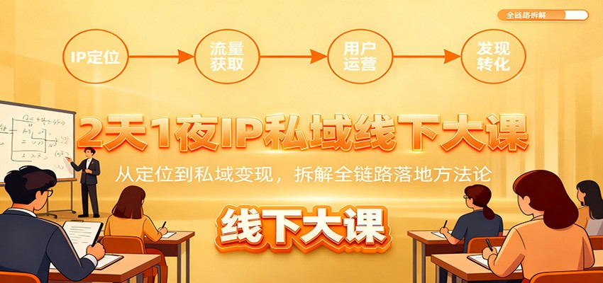 2天1夜IP私域线下大课：从定位到私域变现，拆解全链路落地方法论-百货大全