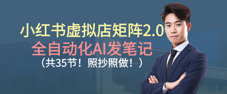 小红书虚拟店矩阵2.0，全自动化AI发笔记，照抄照做(共35节)-百货大全