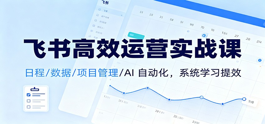 飞书高效运营实战课：日程/数据/项目管理/AI 自动化，系统学习提效-百货大全