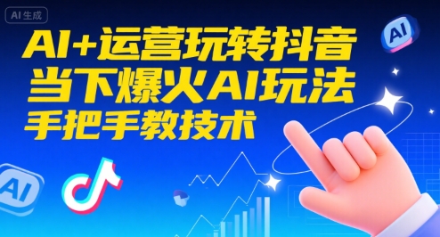 AI+运营玩转抖音,当下爆火AI玩法,手把手教技术(更新)