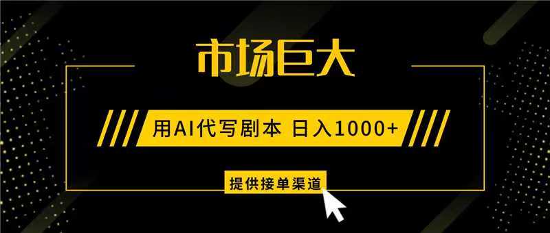 AI代写剧本,市场巨大,日入1000+ ,提供接单渠道,永不换项目-百货大全