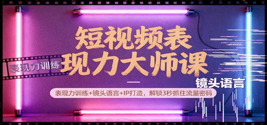 短视频表现力大师课：表现力训练+镜头语言+IP打造，解锁3秒抓住流量密码-百货大全