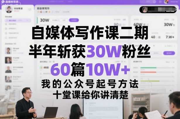自媒体写作课二期,半年斩获30W粉丝,60篇10W+,我的公众号起号方法论,十堂课给你讲清楚-百货大全