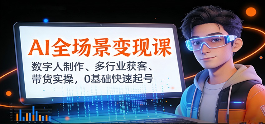 AI全场景变现课：数字人制作、多行业获客、带货实操，0基础快速起号-百货大全