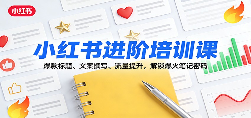 小红书进阶培训课：爆款标题、文案撰写、流量提升，解锁爆火笔记密码-百货大全