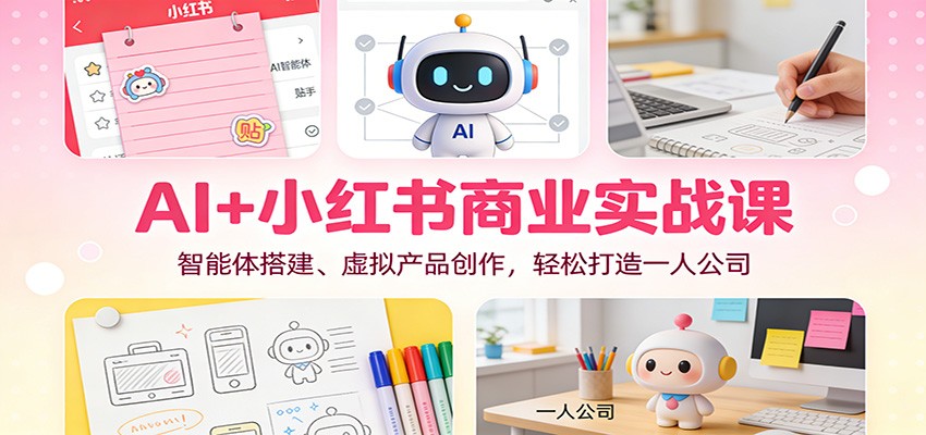 AI+小红书商业实战课：智能体搭建、虚拟产品创作，轻松打造一人公司-百货大全