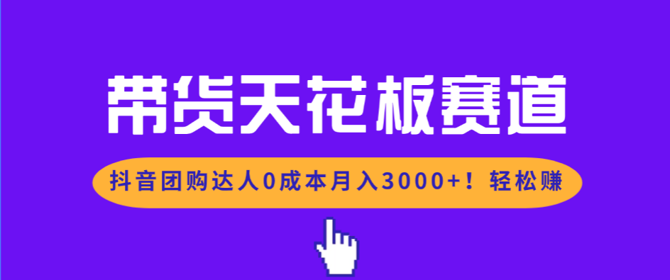 带货天花板赛道，抖音团购达人0成本月入3000+!轻松赚-百货大全
