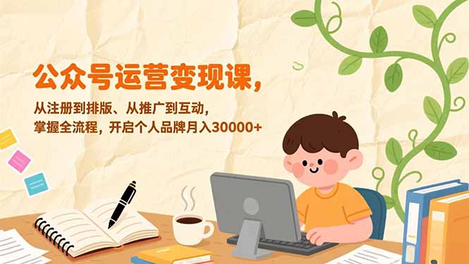公众号运营变现课，从注册到排版、从推广到互动，掌握全流程，开启个人品牌月入30000+-百货大全