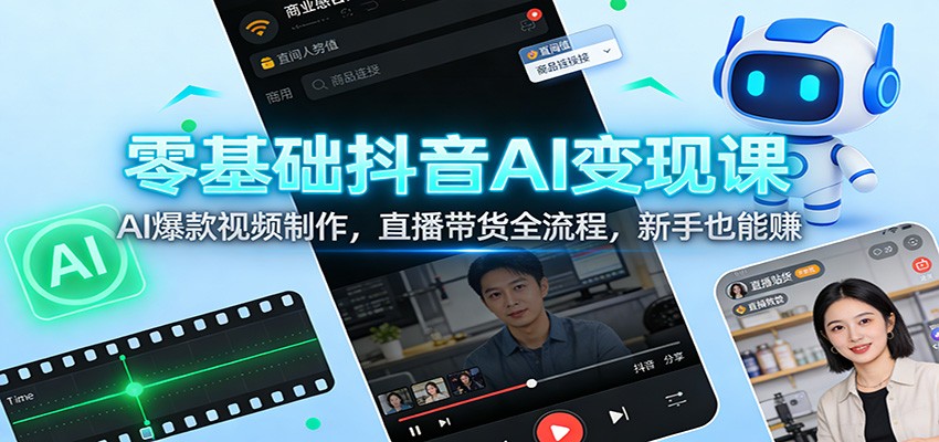 零基础抖音AI变现课：AI爆款视频制作，直播带货全流程，新手也能赚-百货大全