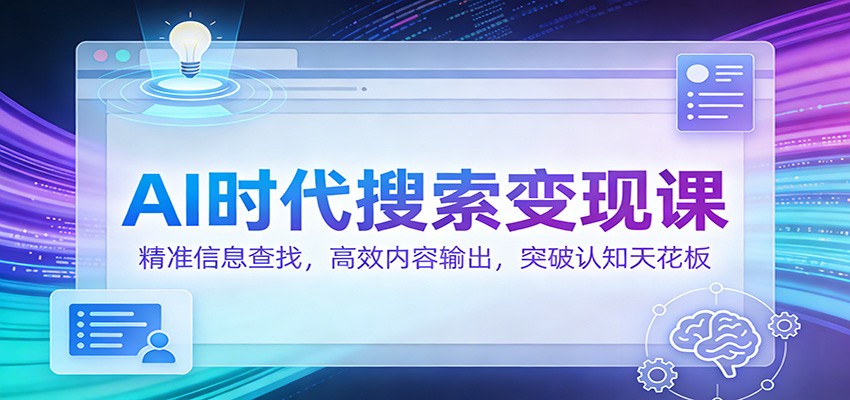 AI时代搜索变现课：精准信息查找，高效内容输出，突破认知天花板-百货大全