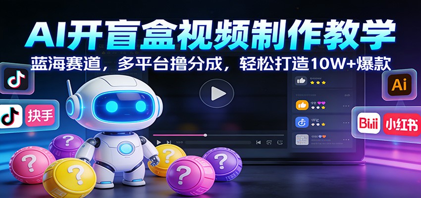 AI开盲盒视频制作教学：蓝海赛道，多平台撸分成，轻松打造10W+爆款-百货大全