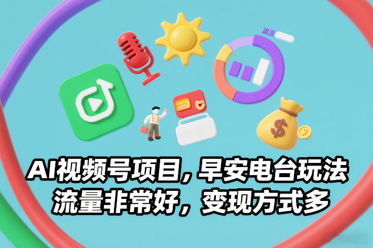 AI视频号项目，早安电台玩法，流量非常好，变现方式多-百货大全