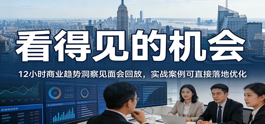 2026看得见的机会，12小时商业趋势洞察见面会回放，实战案例可直接落地优化-百货大全