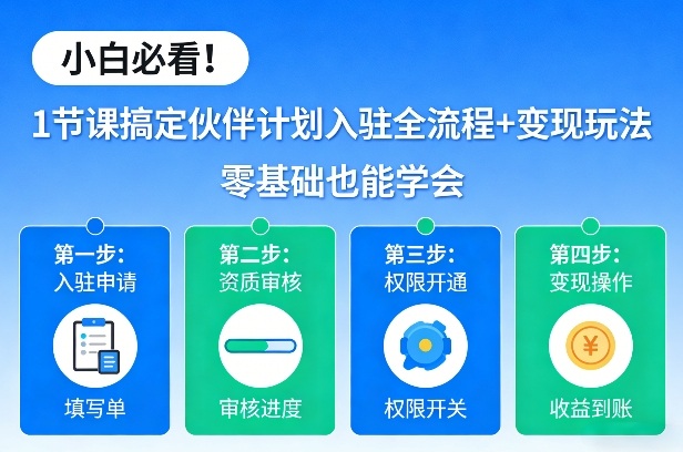 小白必看!1节课搞定伙伴计划入驻全流程+变现玩法,零基础也能学会