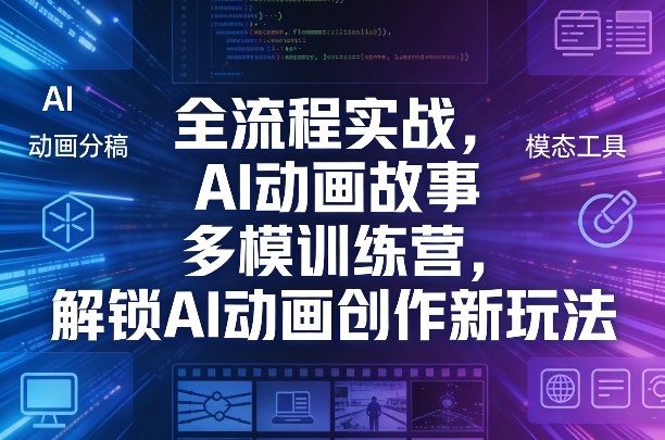 全流程实战，AI动画故事多模训练营，解锁AI动画创作新玩法-百货大全