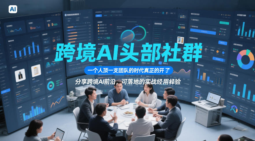 跨境AI头部社群，一个人顶一支团队的时代真正的开始了，分享跨境AI前沿，可落地的实战经验(更新3月23日)-百货大全