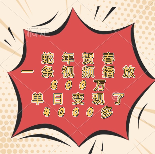 蛇年贺春，一条视频播放600万，单日变现了4000多-百货大全