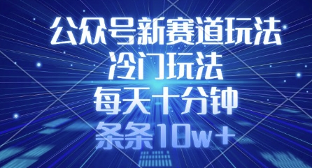公众号新赛道玩法，冷门玩法，每天十分钟，条条10w+-百货大全