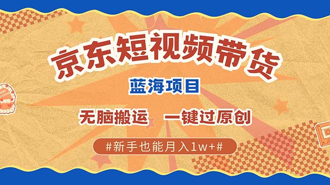 京东短视频带货 2025新风口 批量搬运 单号月入过万 上不封顶-百货大全