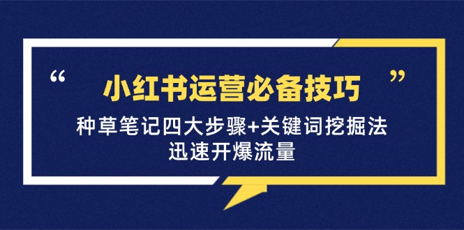 小红书运营必备技巧,种草笔记四大步骤+关键词挖掘法:迅速开爆流量-百货大全