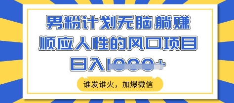 男粉计划无脑躺Z，顺应人性的风口项目，谁发谁火，加爆微信，日入多张【揭秘】-百货大全