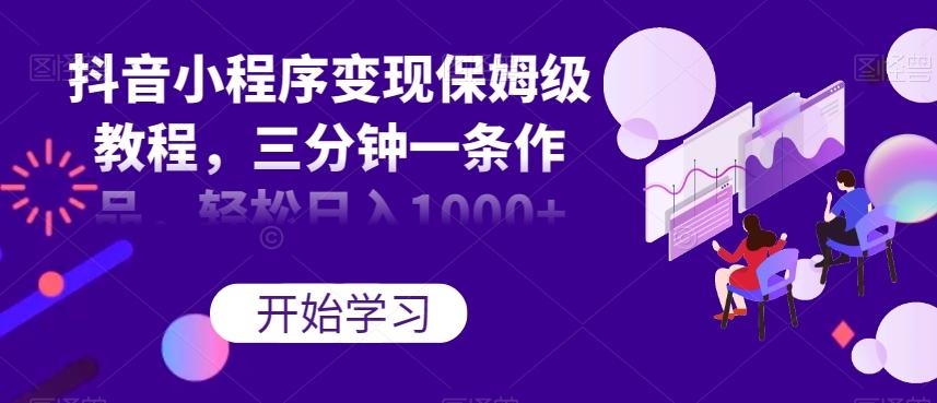 抖音小程序变现保姆级教程，三分钟一条作品，轻松日入1000+【揭秘】-百货大全