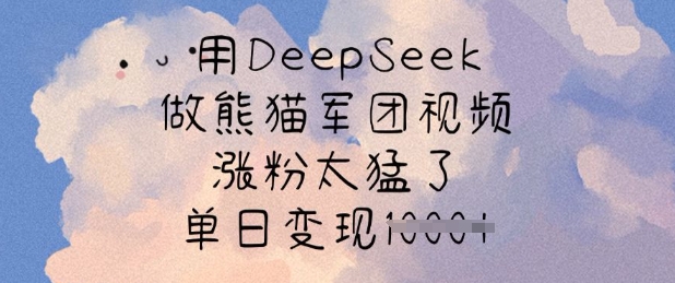 用DeepSeek做熊猫军团视频,涨粉太猛了,单日变现多张-百货大全
