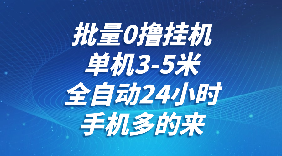批量0撸全自动挂机,单机3-5米,全自动24小时,手机多的来,不养鸡,无风控,无限制-百货大全