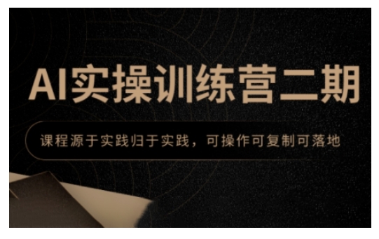 AI实操训练营二期,课程源于实践归于实践,可操作可复制可落地