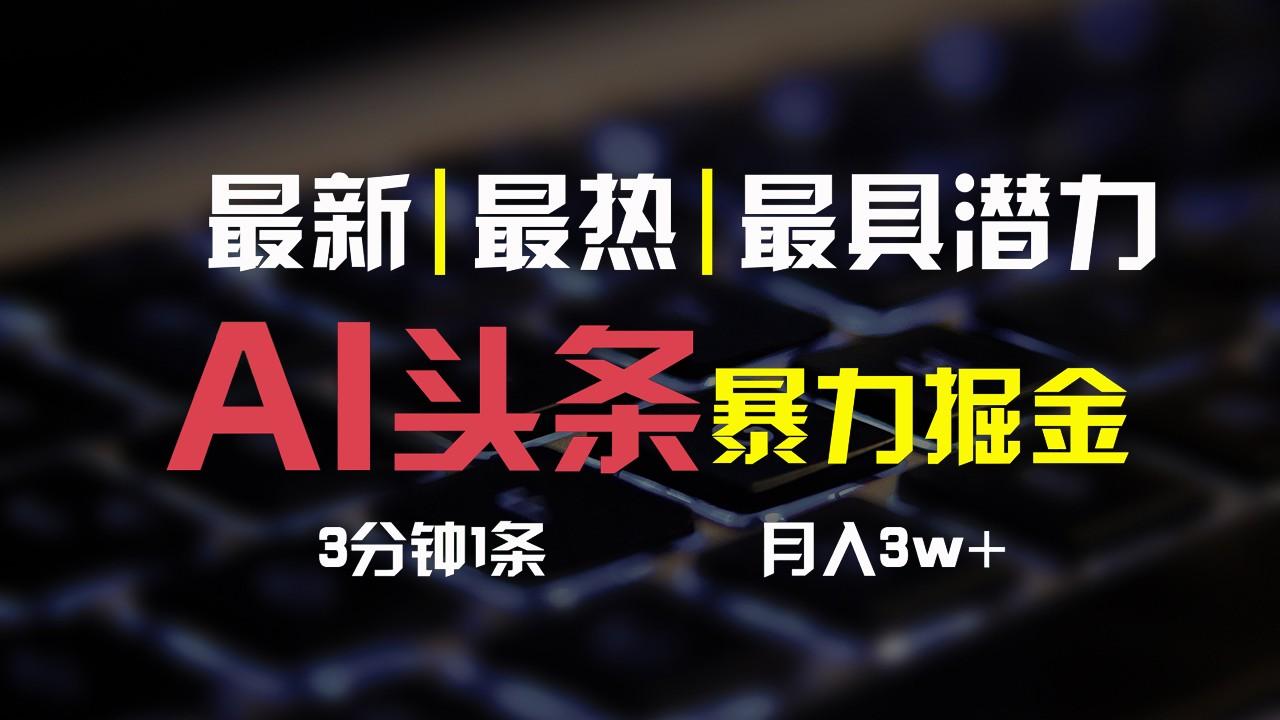 AI头条3天必起号,简单无需经验,3分钟1条,一键多渠道发布,复制粘贴月入3W+-百货大全
