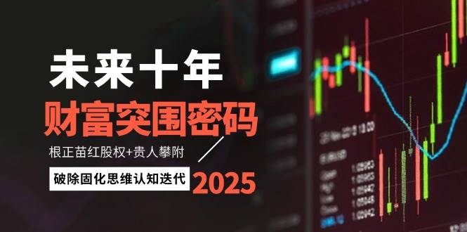 未来十年财富突围密码:根正苗红股权+贵人攀附,破除固化思维认知迭代-百货大全