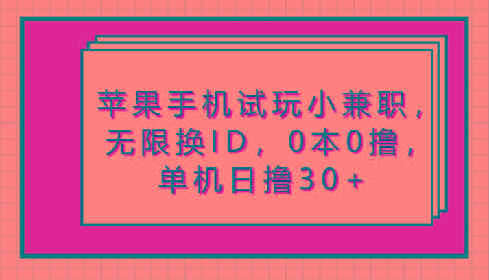苹果手机试玩小兼职，无限换ID，0本0撸，单机日撸30+-百货大全