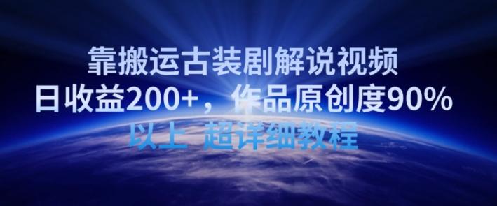 靠搬运古装剧解说视频，日收益200+，作品原创度90%以上，超详细教程【揭秘】-百货大全
